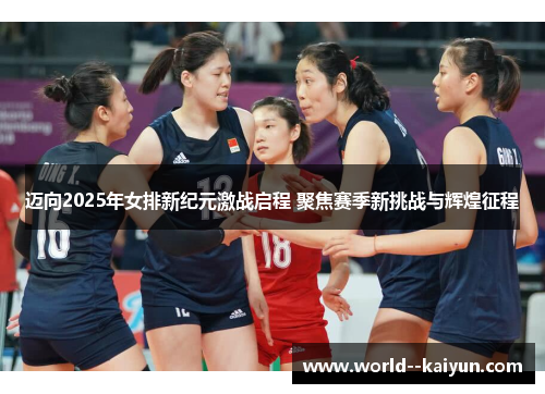 迈向2025年女排新纪元激战启程 聚焦赛季新挑战与辉煌征程