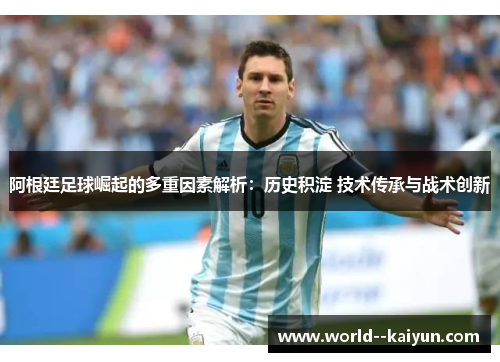 阿根廷足球崛起的多重因素解析:历史积淀 技术传承与战术创新 阿根廷足球崛起的多重因素解析:历史积淀 技术传承与战术创新