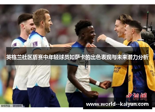 英格兰社区盾赛中年轻球员如萨卡的出色表现与未来潜力分析