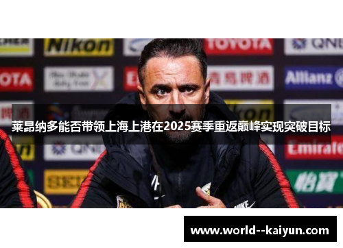 莱昂纳多能否带领上海上港在2025赛季重返巅峰实现突破目标 莱昂纳多能否带领上海上港在2025赛季重返巅峰实现突破目标
