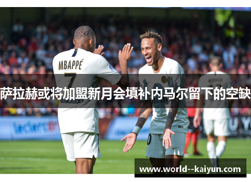 萨拉赫或将加盟新月会填补内马尔留下的空缺 萨拉赫或将加盟新月会填补内马尔留下的空缺