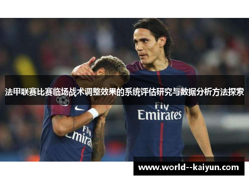 法甲联赛比赛临场战术调整效果的系统评估研究与数据分析方法探索 法甲联赛比赛临场战术调整效果的系统评估研究与数据分析方法探索