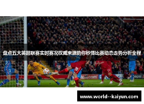 盘点五大英超联赛实时赛况权威来源助你秒懂比赛动态走势分析全程 盘点五大英超联赛实时赛况权威来源助你秒懂比赛动态走势分析全程