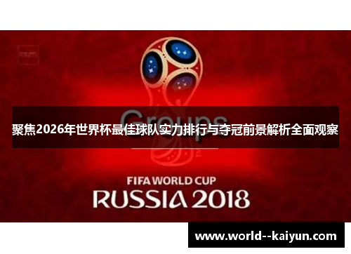 聚焦2026年世界杯最佳球队实力排行与夺冠前景解析全面观察 聚焦2026年世界杯最佳球队实力排行与夺冠前景解析全面观察
