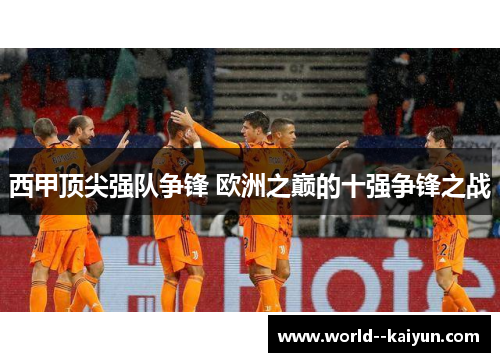 西甲顶尖强队争锋 欧洲之巅的十强争锋之战 西甲顶尖强队争锋 欧洲之巅的十强争锋之战