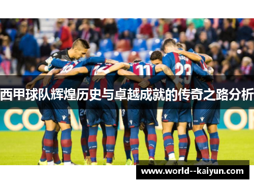 西甲球队辉煌历史与卓越成就的传奇之路分析 西甲球队辉煌历史与卓越成就的传奇之路分析