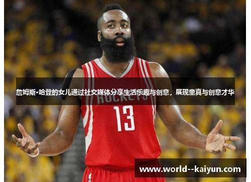 詹姆斯·哈登的女儿通过社交媒体分享生活乐趣与创意,展现童真与创意才华 詹姆斯·哈登的女儿通过社交媒体分享生活乐趣与创意,展现童真与创意才华