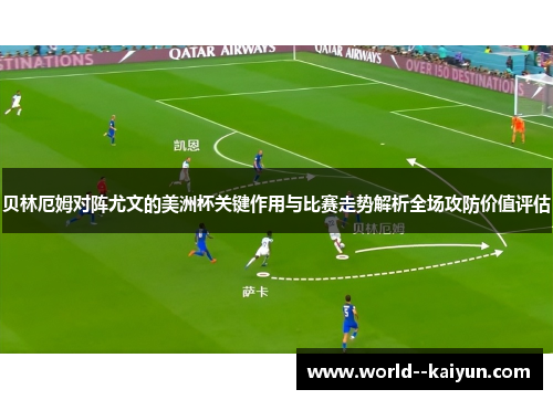 贝林厄姆对阵尤文的美洲杯关键作用与比赛走势解析全场攻防价值评估 贝林厄姆对阵尤文的美洲杯关键作用与比赛走势解析全场攻防价值评估