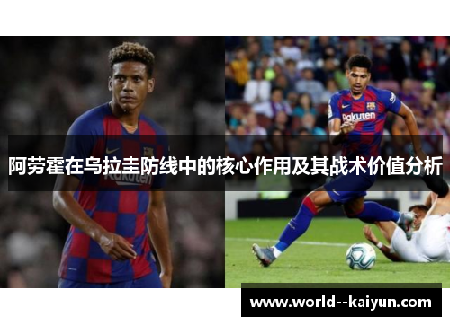 阿劳霍在乌拉圭防线中的核心作用及其战术价值分析 阿劳霍在乌拉圭防线中的核心作用及其战术价值分析