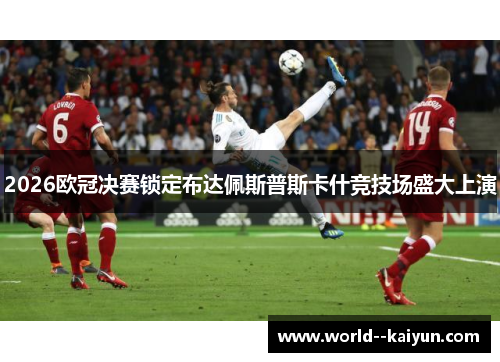 2026欧冠决赛锁定布达佩斯普斯卡什竞技场盛大上演 2026欧冠决赛锁定布达佩斯普斯卡什竞技场盛大上演