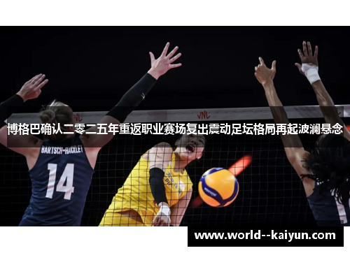 博格巴确认二零二五年重返职业赛场复出震动足坛格局再起波澜悬念 博格巴确认二零二五年重返职业赛场复出震动足坛格局再起波澜悬念