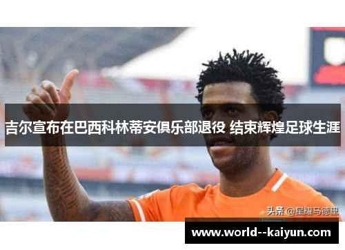 吉尔宣布在巴西科林蒂安俱乐部退役 结束辉煌足球生涯 吉尔宣布在巴西科林蒂安俱乐部退役 结束辉煌足球生涯