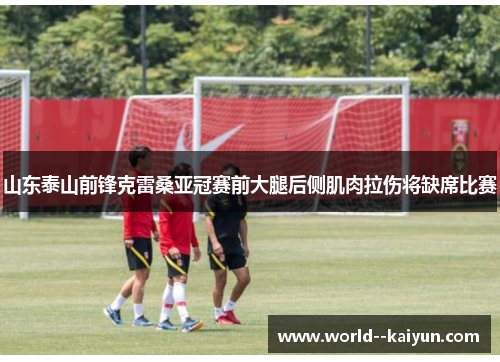 山东泰山前锋克雷桑亚冠赛前大腿后侧肌肉拉伤将缺席比赛