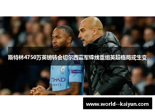 斯特林4750万英镑转会切尔西蓝军锋线重组英超格局或生变 斯特林4750万英镑转会切尔西蓝军锋线重组英超格局或生变