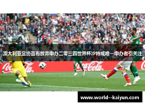 澳大利亚足协宣布放弃申办二零三四世界杯沙特成唯一申办者引关注 澳大利亚足协宣布放弃申办二零三四世界杯沙特成唯一申办者引关注