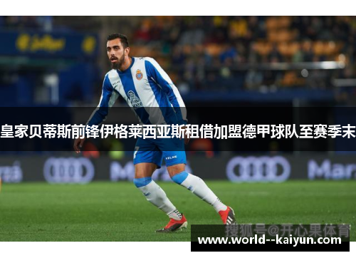 皇家贝蒂斯前锋伊格莱西亚斯租借加盟德甲球队至赛季末 皇家贝蒂斯前锋伊格莱西亚斯租借加盟德甲球队至赛季末