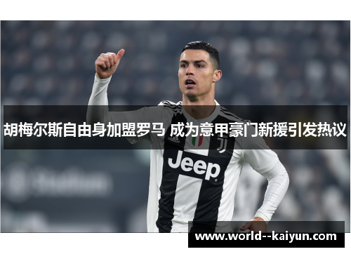 胡梅尔斯自由身加盟罗马 成为意甲豪门新援引发热议 胡梅尔斯自由身加盟罗马 成为意甲豪门新援引发热议