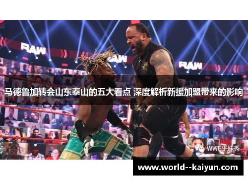 马德鲁加转会山东泰山的五大看点 深度解析新援加盟带来的影响