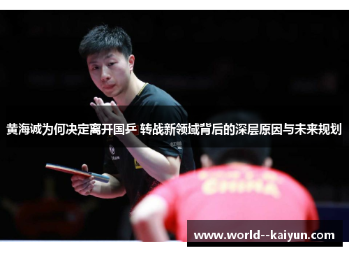 黄海诚为何决定离开国乒 转战新领域背后的深层原因与未来规划