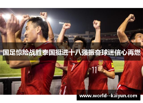 国足惊险战胜泰国挺进十八强振奋球迷信心再燃