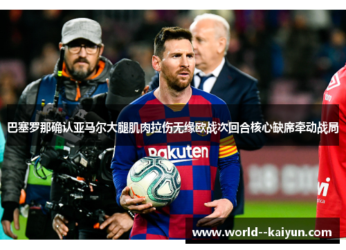 巴塞罗那确认亚马尔大腿肌肉拉伤无缘欧战次回合核心缺席牵动战局