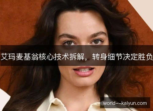 艾玛麦基翁核心技术拆解，转身细节决定胜负