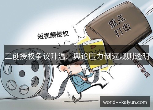 二创授权争议升温,舆论压力倒逼规则透明 二创授权争议升温,舆论压力倒逼规则透明