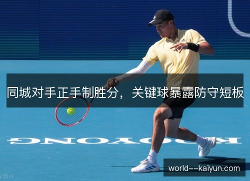 同城对手正手制胜分,关键球暴露防守短板 同城对手正手制胜分,关键球暴露防守短板