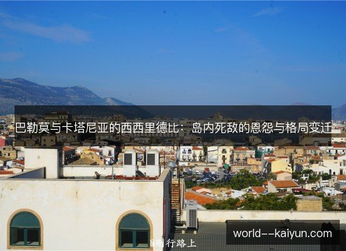 巴勒莫与卡塔尼亚的西西里德比:岛内死敌的恩怨与格局变迁 巴勒莫与卡塔尼亚的西西里德比:岛内死敌的恩怨与格局变迁